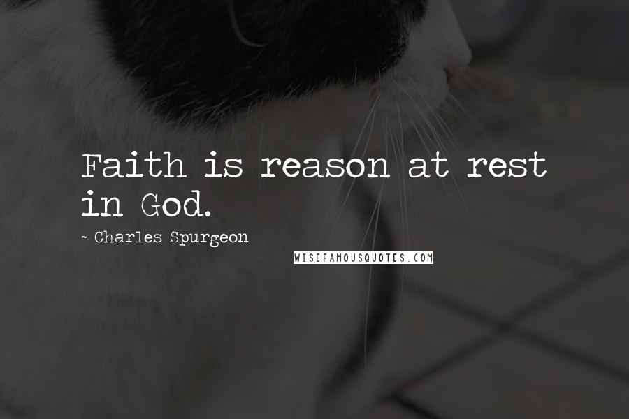 Charles Spurgeon Quotes: Faith is reason at rest in God.