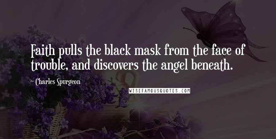 Charles Spurgeon Quotes: Faith pulls the black mask from the face of trouble, and discovers the angel beneath.