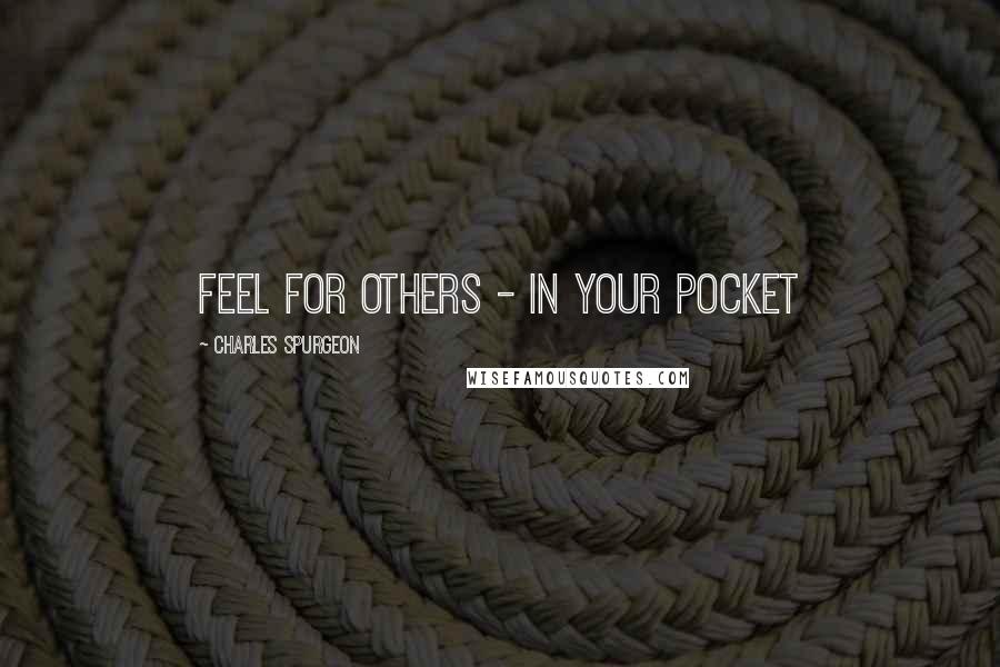 Charles Spurgeon Quotes: Feel for others - in your pocket