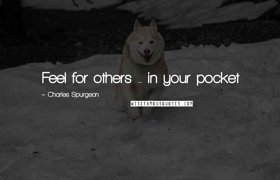 Charles Spurgeon Quotes: Feel for others - in your pocket