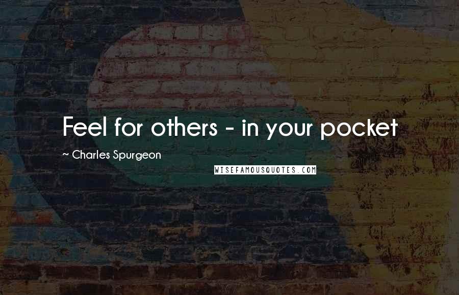 Charles Spurgeon Quotes: Feel for others - in your pocket