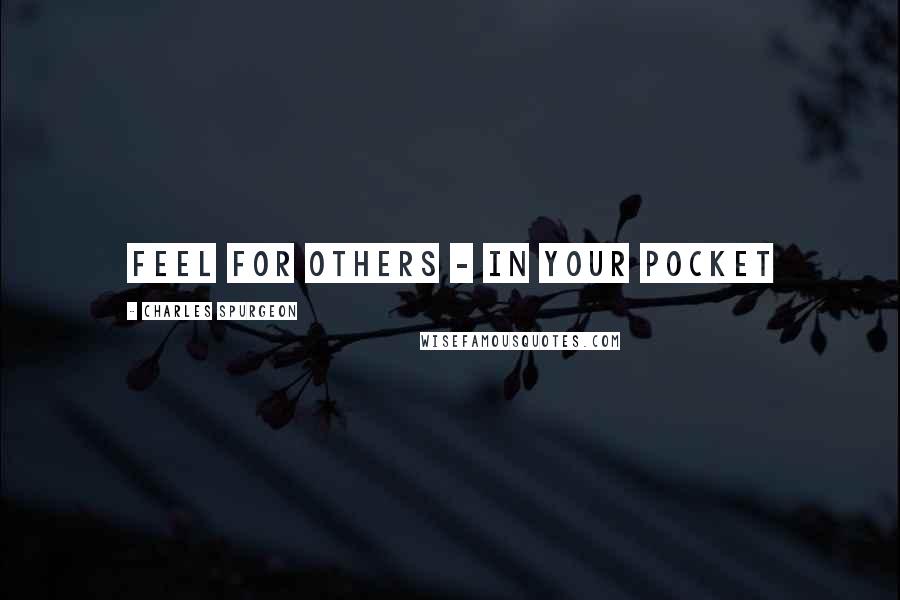 Charles Spurgeon Quotes: Feel for others - in your pocket