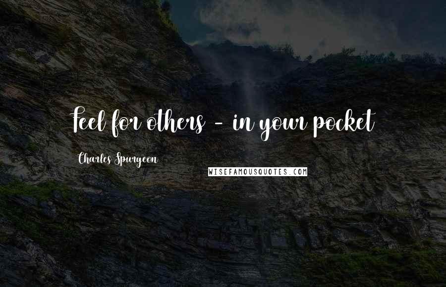 Charles Spurgeon Quotes: Feel for others - in your pocket