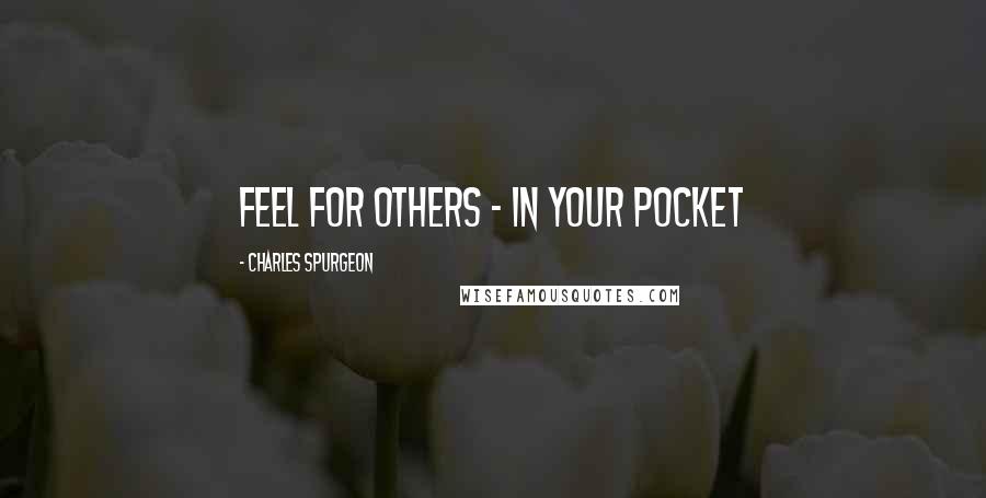 Charles Spurgeon Quotes: Feel for others - in your pocket