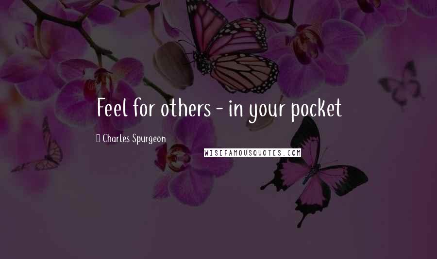 Charles Spurgeon Quotes: Feel for others - in your pocket