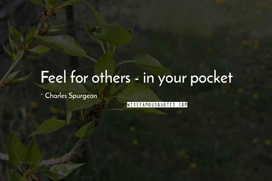 Charles Spurgeon Quotes: Feel for others - in your pocket