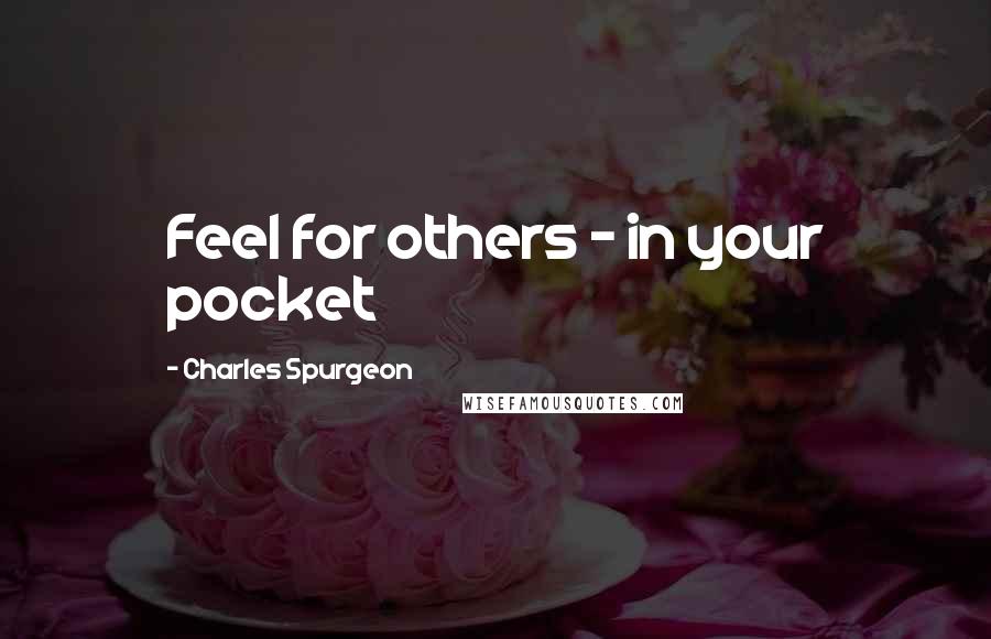 Charles Spurgeon Quotes: Feel for others - in your pocket