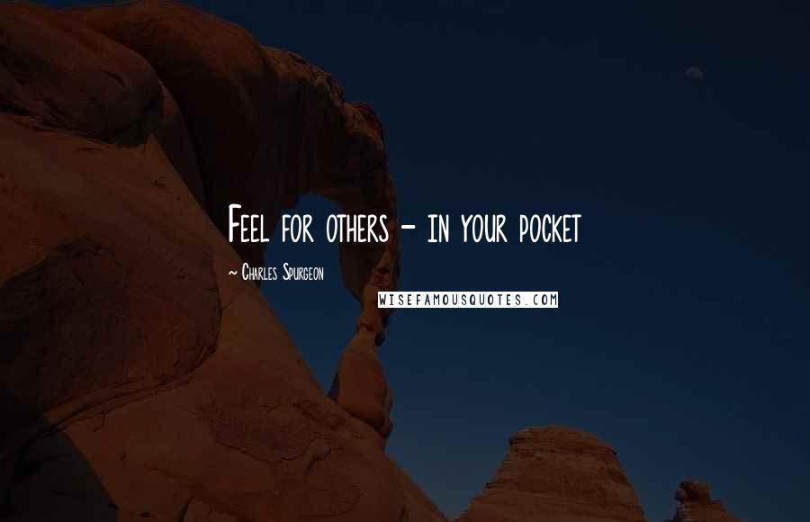 Charles Spurgeon Quotes: Feel for others - in your pocket