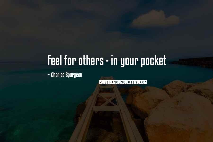 Charles Spurgeon Quotes: Feel for others - in your pocket