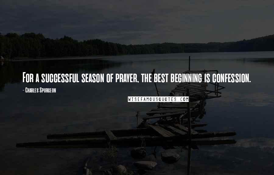 Charles Spurgeon Quotes: For a successful season of prayer, the best beginning is confession.