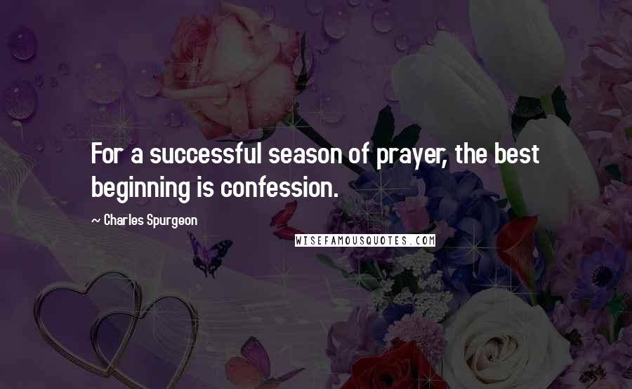 Charles Spurgeon Quotes: For a successful season of prayer, the best beginning is confession.