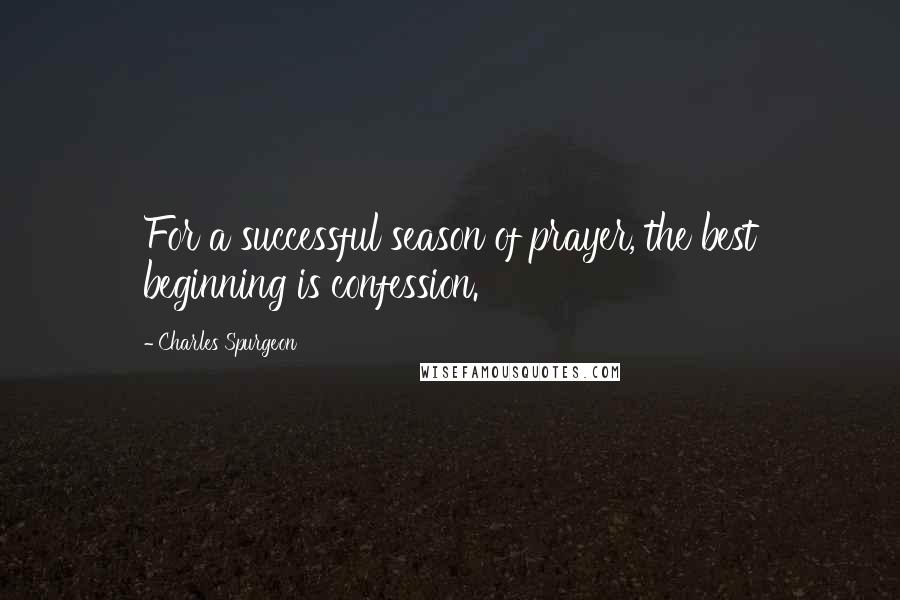 Charles Spurgeon Quotes: For a successful season of prayer, the best beginning is confession.