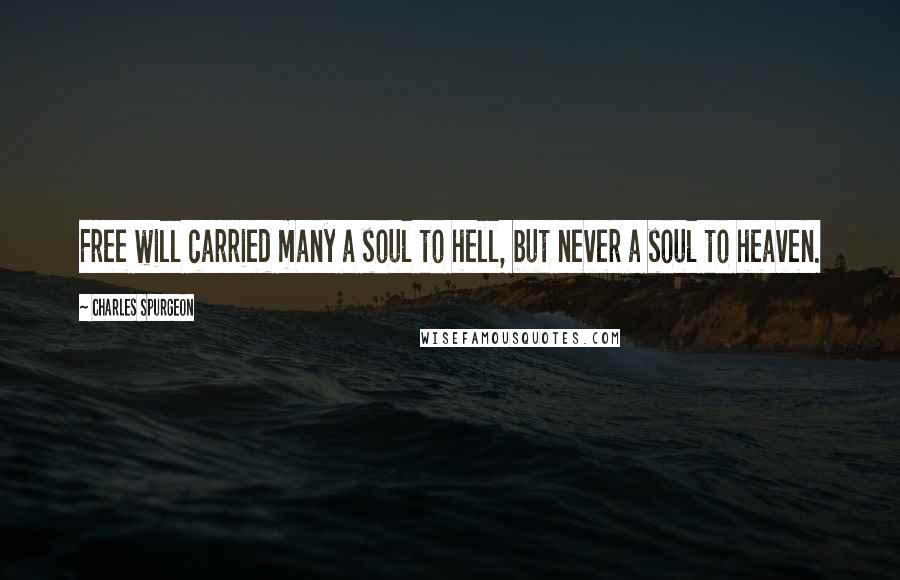 Charles Spurgeon Quotes: Free will carried many a soul to hell, but never a soul to heaven.