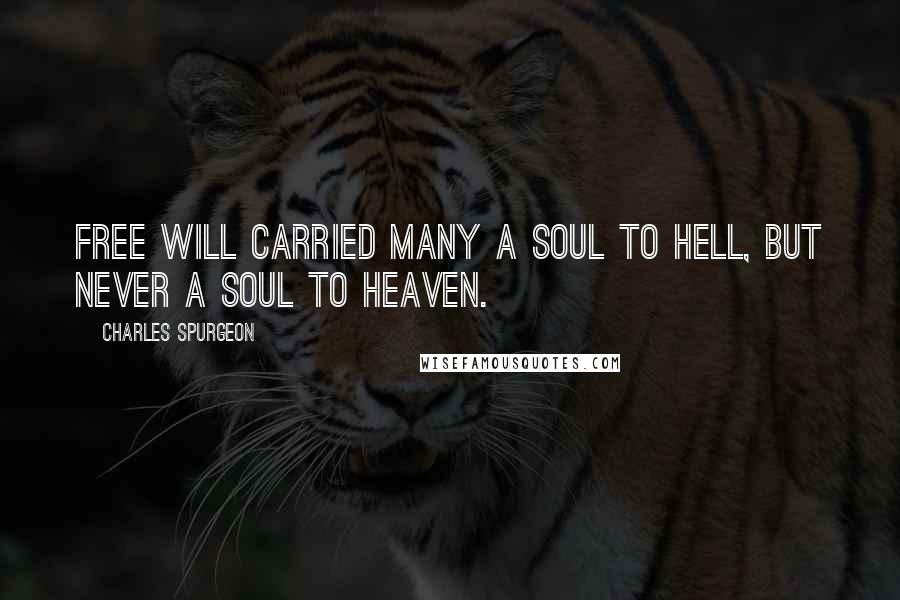 Charles Spurgeon Quotes: Free will carried many a soul to hell, but never a soul to heaven.