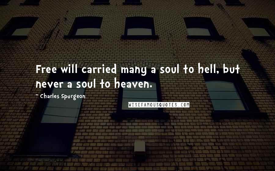 Charles Spurgeon Quotes: Free will carried many a soul to hell, but never a soul to heaven.