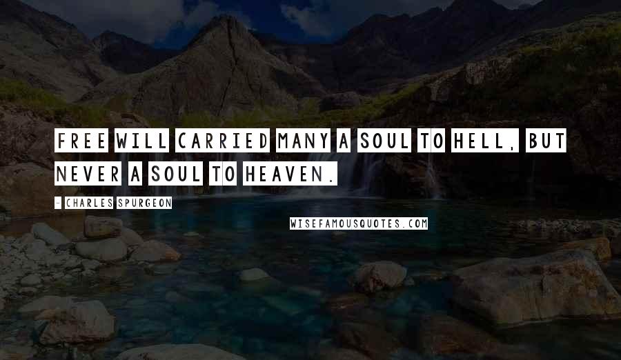 Charles Spurgeon Quotes: Free will carried many a soul to hell, but never a soul to heaven.