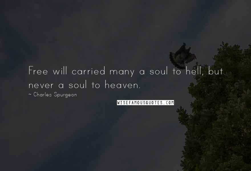 Charles Spurgeon Quotes: Free will carried many a soul to hell, but never a soul to heaven.