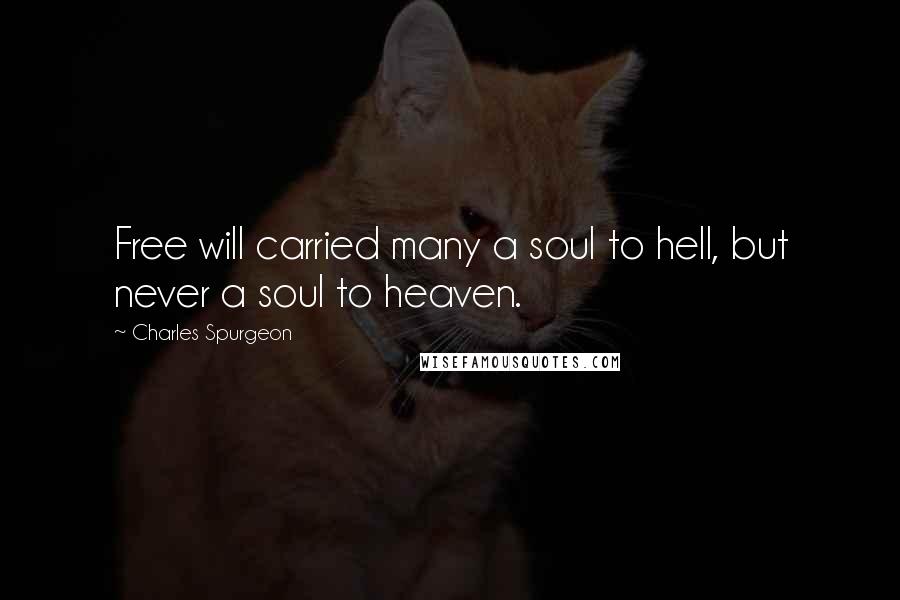 Charles Spurgeon Quotes: Free will carried many a soul to hell, but never a soul to heaven.