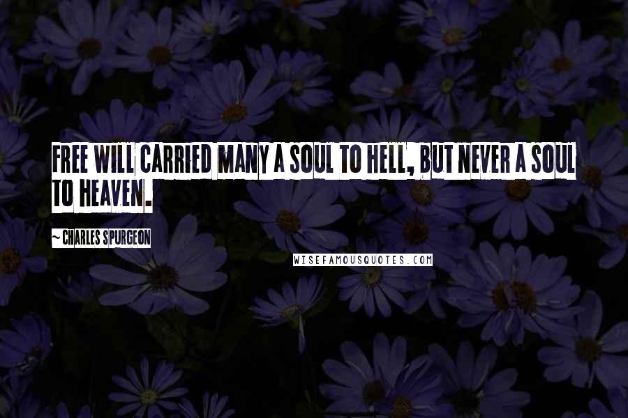 Charles Spurgeon Quotes: Free will carried many a soul to hell, but never a soul to heaven.