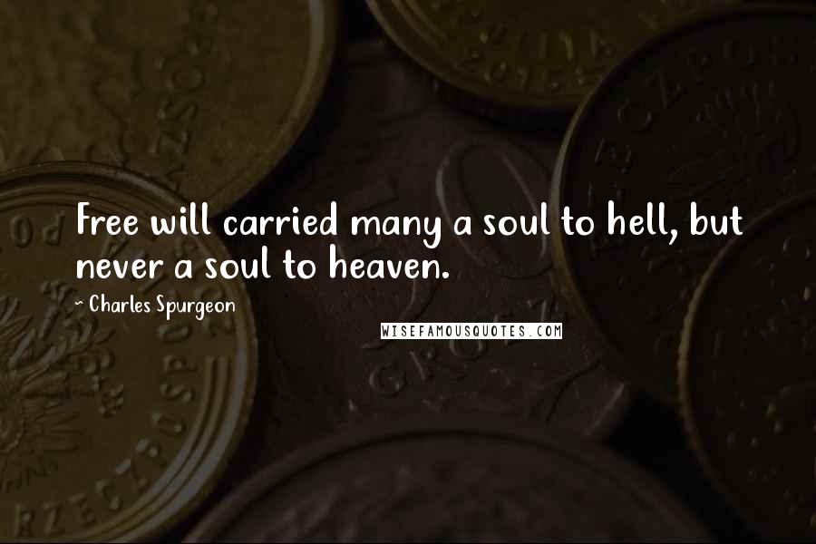 Charles Spurgeon Quotes: Free will carried many a soul to hell, but never a soul to heaven.