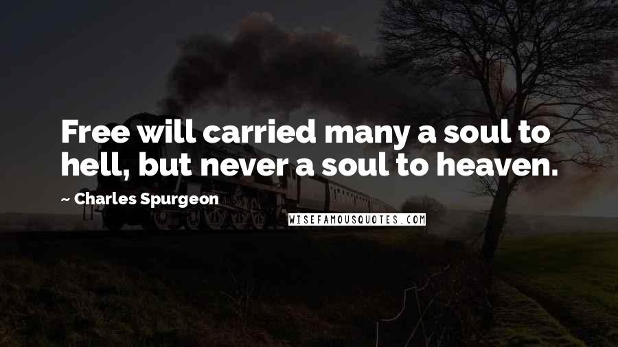 Charles Spurgeon Quotes: Free will carried many a soul to hell, but never a soul to heaven.