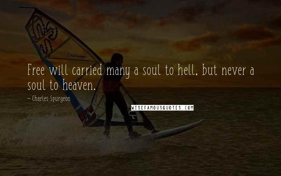 Charles Spurgeon Quotes: Free will carried many a soul to hell, but never a soul to heaven.