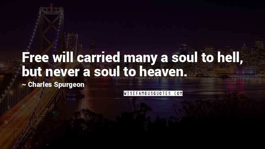 Charles Spurgeon Quotes: Free will carried many a soul to hell, but never a soul to heaven.