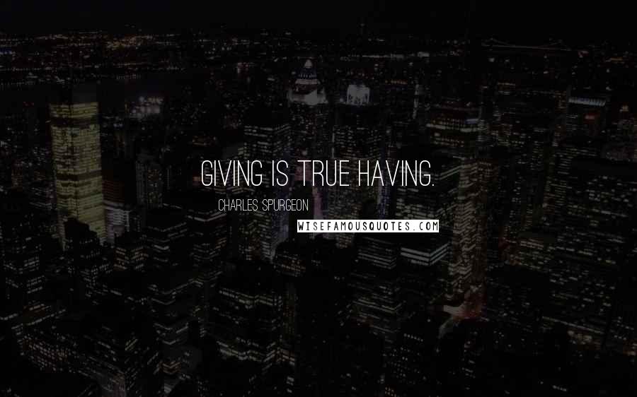 Charles Spurgeon Quotes: Giving is true having.