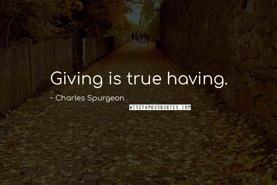 Charles Spurgeon Quotes: Giving is true having.