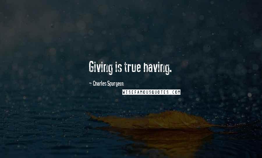 Charles Spurgeon Quotes: Giving is true having.