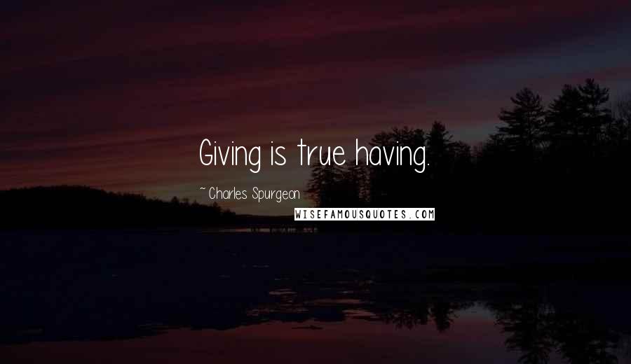 Charles Spurgeon Quotes: Giving is true having.