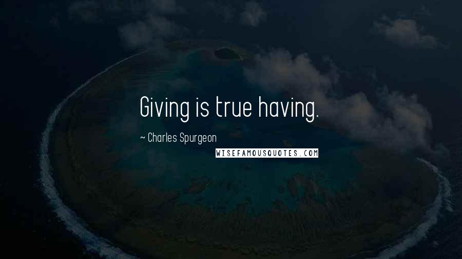 Charles Spurgeon Quotes: Giving is true having.