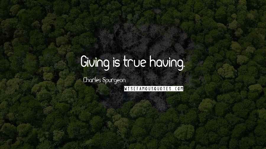 Charles Spurgeon Quotes: Giving is true having.