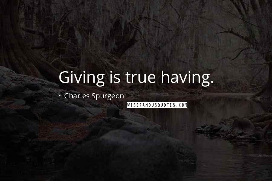 Charles Spurgeon Quotes: Giving is true having.