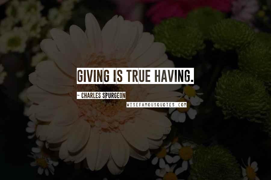 Charles Spurgeon Quotes: Giving is true having.