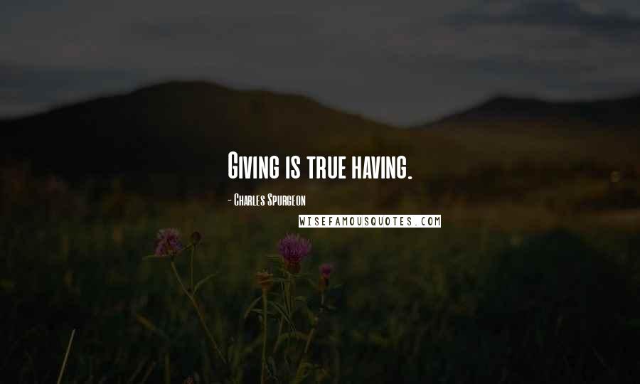 Charles Spurgeon Quotes: Giving is true having.