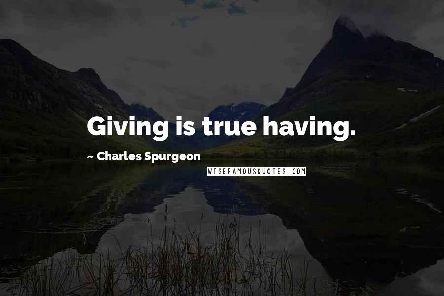 Charles Spurgeon Quotes: Giving is true having.