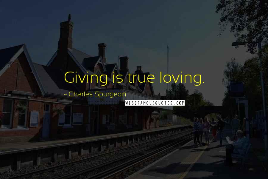 Charles Spurgeon Quotes: Giving is true loving.