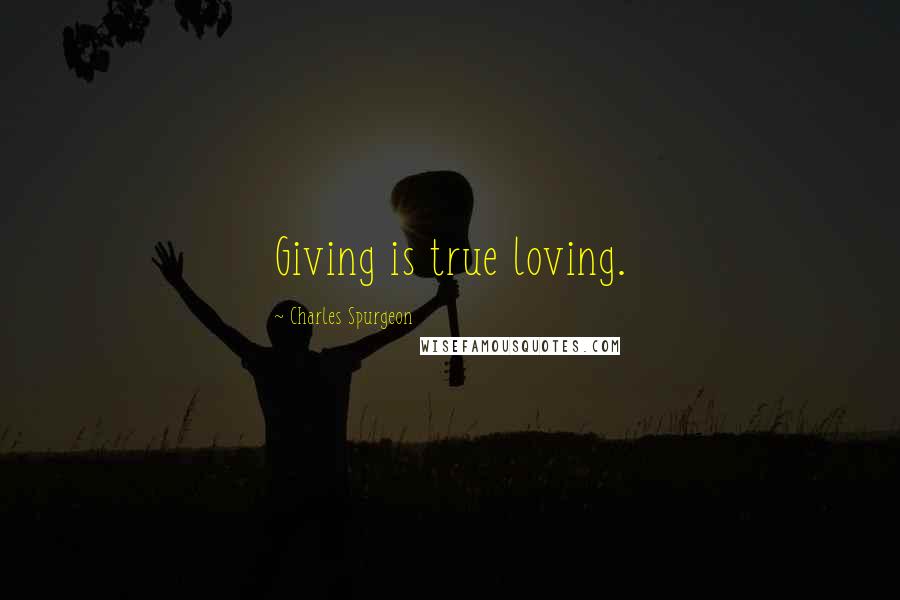 Charles Spurgeon Quotes: Giving is true loving.