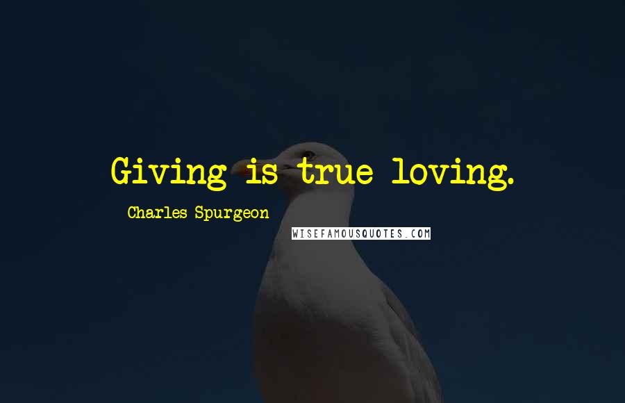 Charles Spurgeon Quotes: Giving is true loving.