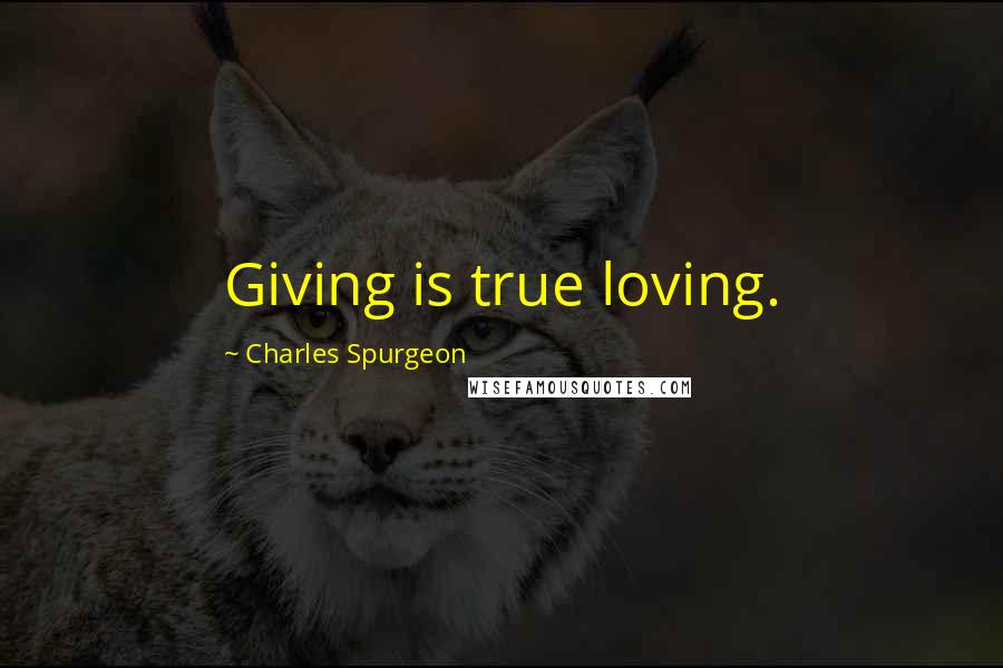 Charles Spurgeon Quotes: Giving is true loving.