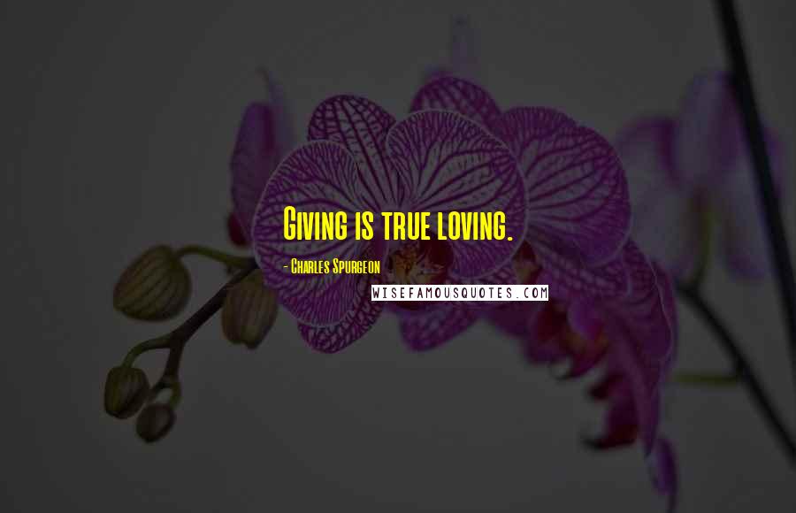 Charles Spurgeon Quotes: Giving is true loving.