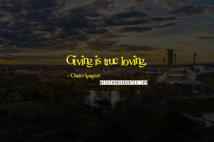 Charles Spurgeon Quotes: Giving is true loving.