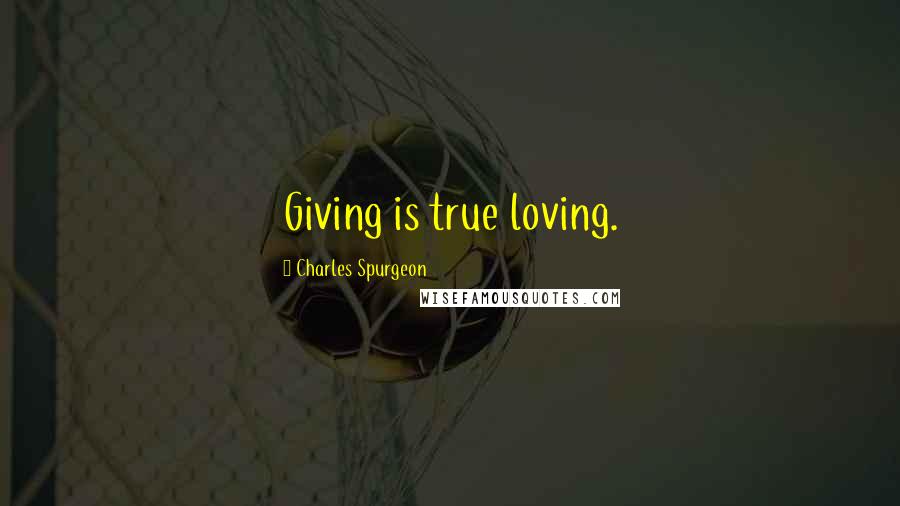 Charles Spurgeon Quotes: Giving is true loving.