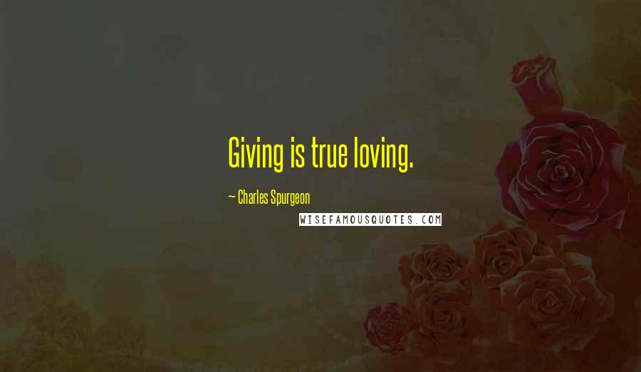 Charles Spurgeon Quotes: Giving is true loving.