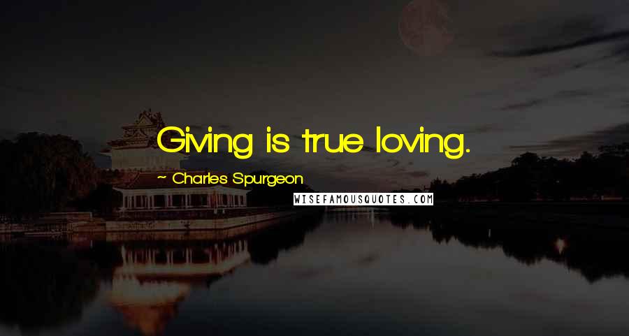 Charles Spurgeon Quotes: Giving is true loving.