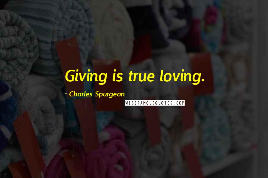 Charles Spurgeon Quotes: Giving is true loving.