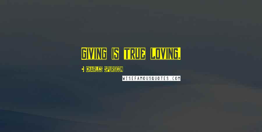 Charles Spurgeon Quotes: Giving is true loving.