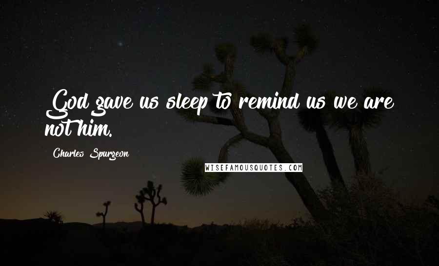 Charles Spurgeon Quotes: God gave us sleep to remind us we are not him.