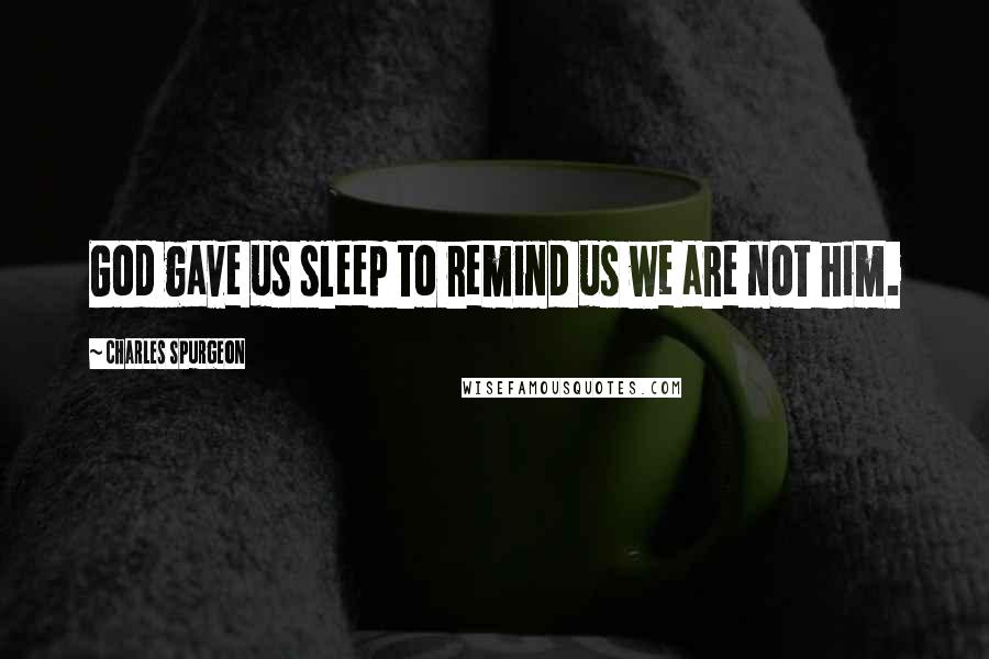 Charles Spurgeon Quotes: God gave us sleep to remind us we are not him.